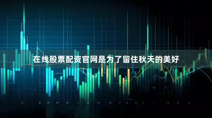 在线股票配资官网是为了留住秋天的美好
