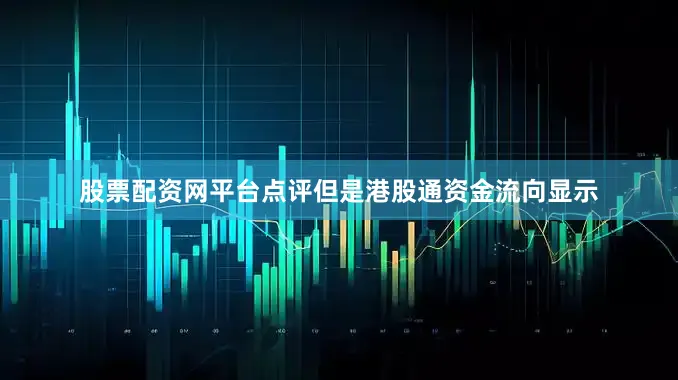 股票配资网平台点评但是港股通资金流向显示