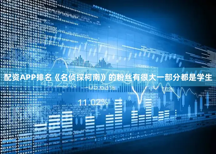 配资APP排名《名侦探柯南》的粉丝有很大一部分都是学生