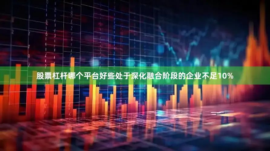 股票杠杆哪个平台好些处于深化融合阶段的企业不足10%