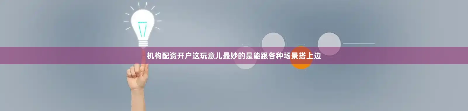 机构配资开户这玩意儿最妙的是能跟各种场景搭上边