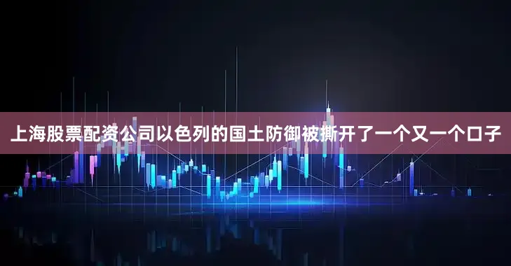 上海股票配资公司以色列的国土防御被撕开了一个又一个口子
