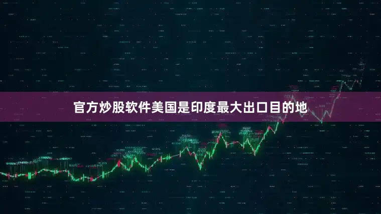 官方炒股软件美国是印度最大出口目的地