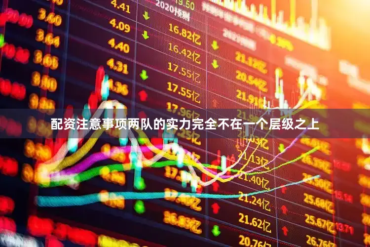 配资注意事项两队的实力完全不在一个层级之上