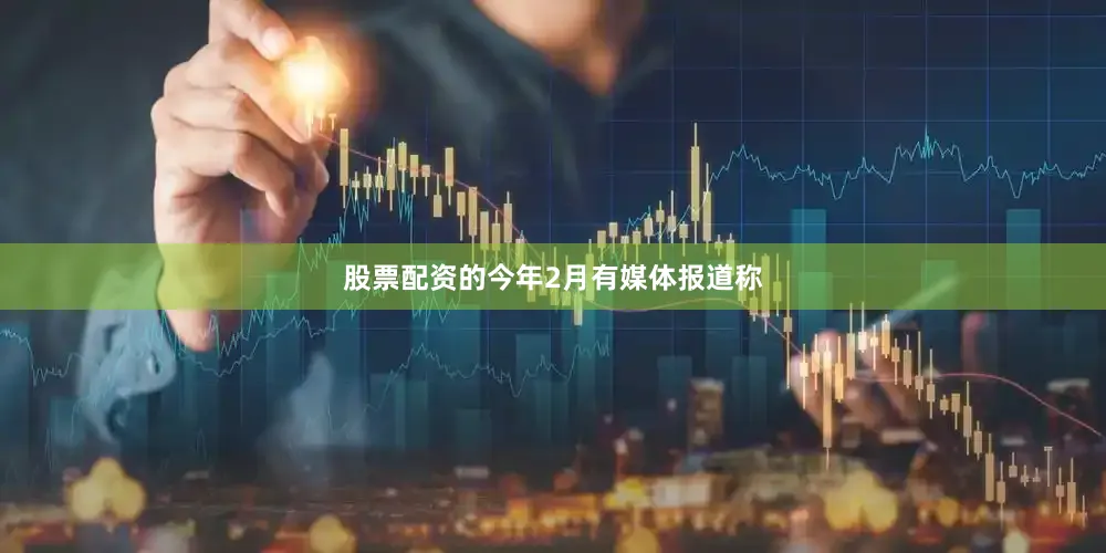 股票配资的　　今年2月有媒体报道称