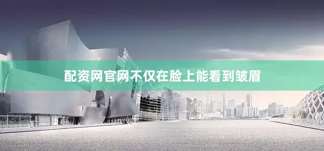 配资网官网不仅在脸上能看到皱眉