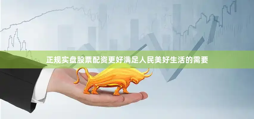 正规实盘股票配资更好满足人民美好生活的需要