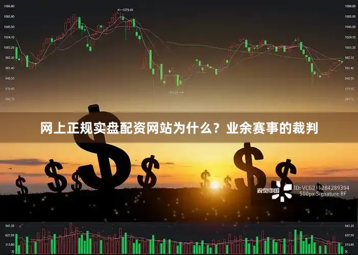 网上正规实盘配资网站为什么？业余赛事的裁判