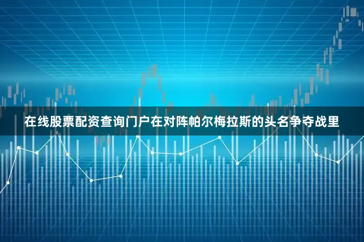 在线股票配资查询门户在对阵帕尔梅拉斯的头名争夺战里