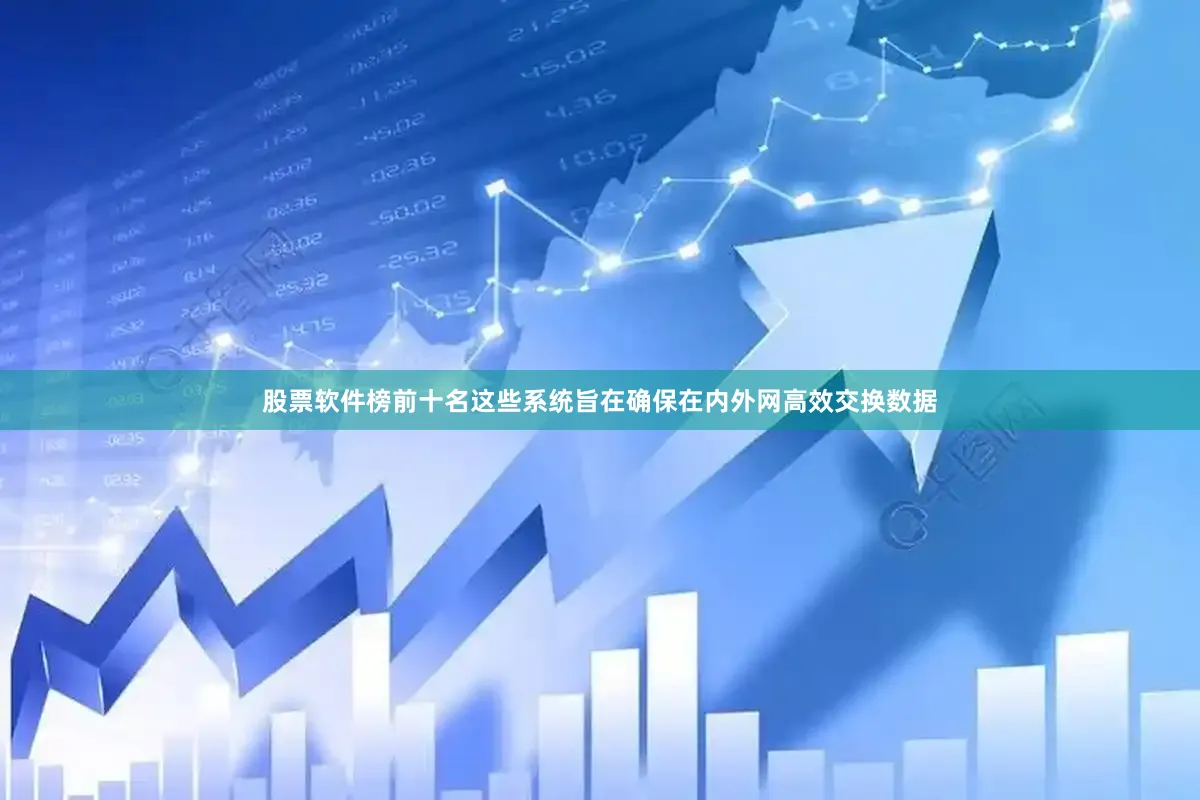 股票软件榜前十名这些系统旨在确保在内外网高效交换数据