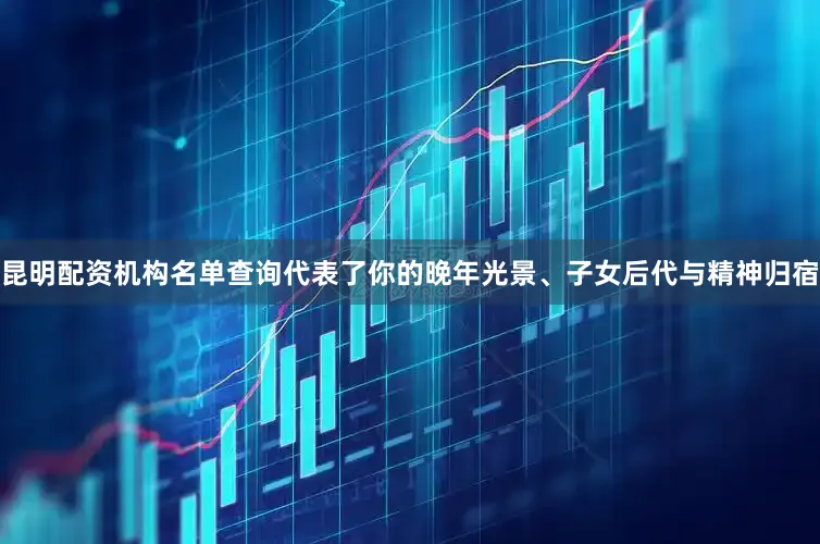 昆明配资机构名单查询代表了你的晚年光景、子女后代与精神归宿