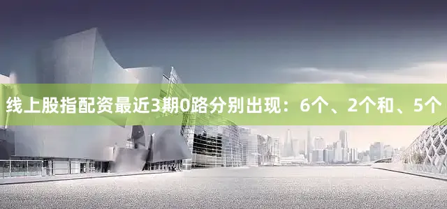 线上股指配资最近3期0路分别出现：6个、2个和、5个