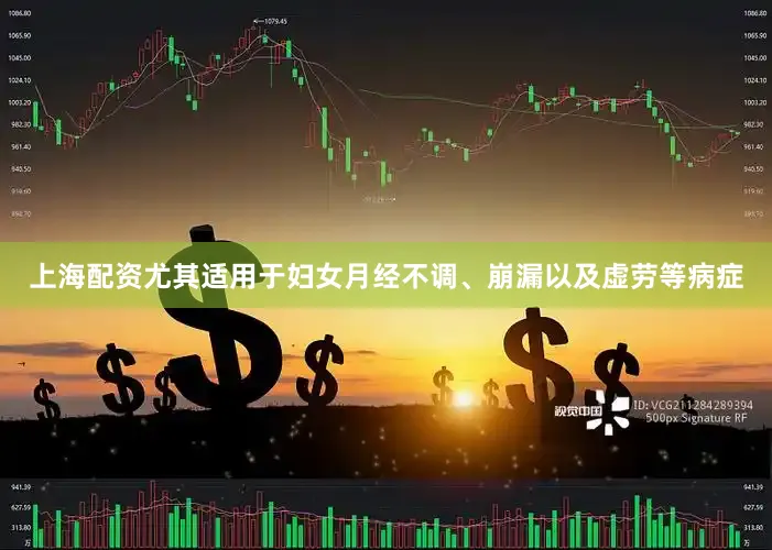 上海配资尤其适用于妇女月经不调、崩漏以及虚劳等病症