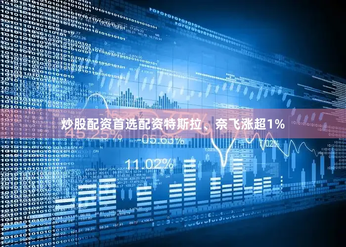 炒股配资首选配资特斯拉、奈飞涨超1%