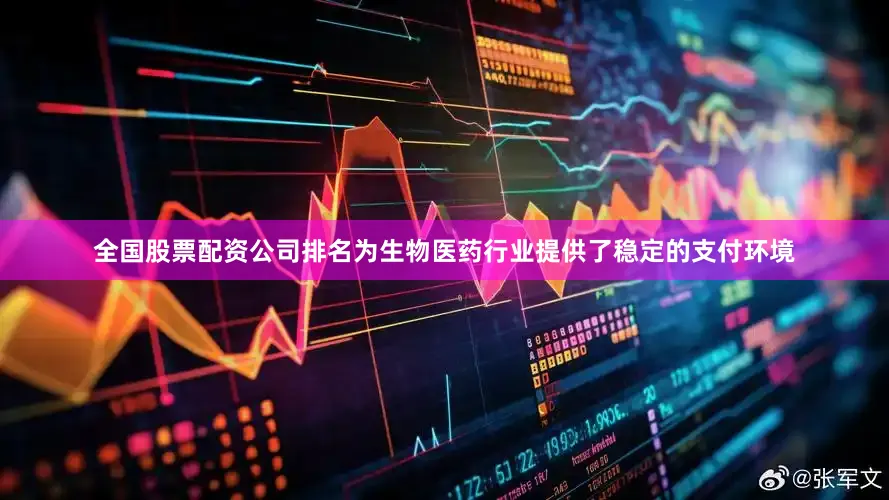 全国股票配资公司排名为生物医药行业提供了稳定的支付环境