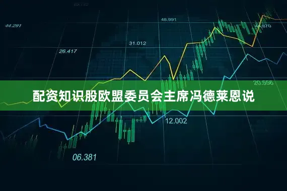 配资知识股　　欧盟委员会主席冯德莱恩说