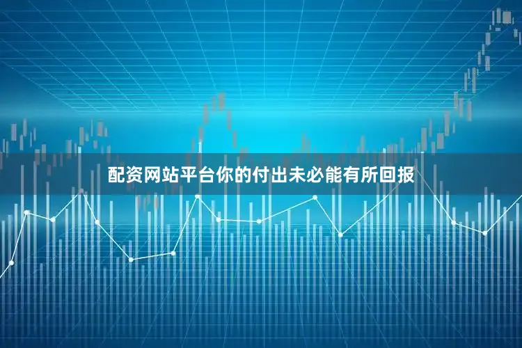 配资网站平台你的付出未必能有所回报