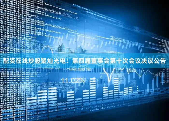 配资在线炒股聚灿光电：第四届董事会第十次会议决议公告