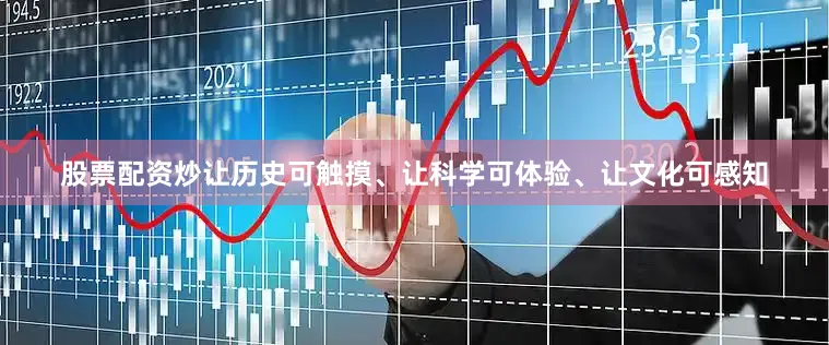 股票配资炒让历史可触摸、让科学可体验、让文化可感知