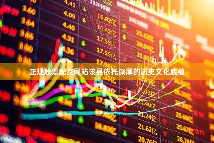 正规股票配资网站该县依托深厚的历史文化底蕴