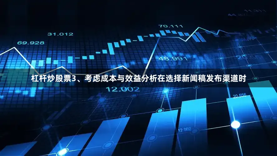 杠杆炒股票3、考虑成本与效益分析在选择新闻稿发布渠道时