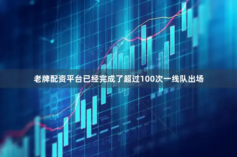 老牌配资平台已经完成了超过100次一线队出场