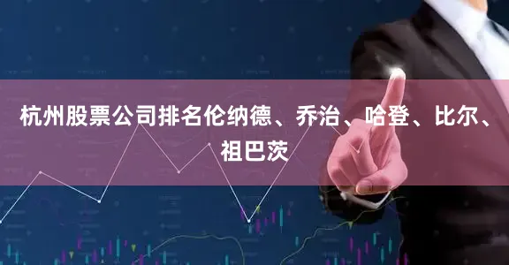 杭州股票公司排名伦纳德、乔治、哈登、比尔、祖巴茨