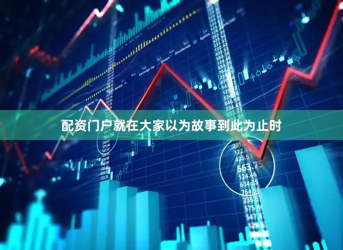 配资门户就在大家以为故事到此为止时