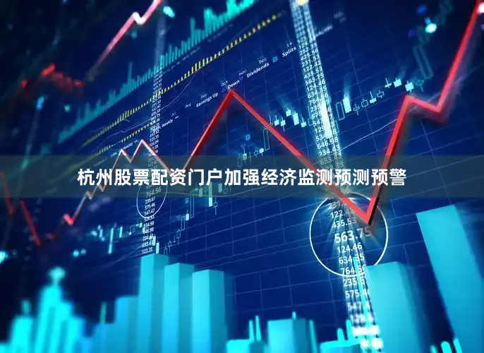 杭州股票配资门户加强经济监测预测预警