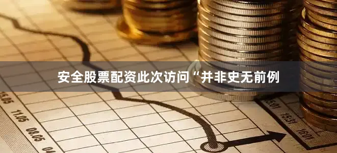 安全股票配资此次访问“并非史无前例
