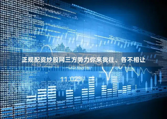 正规配资炒股网三方势力你来我往、各不相让