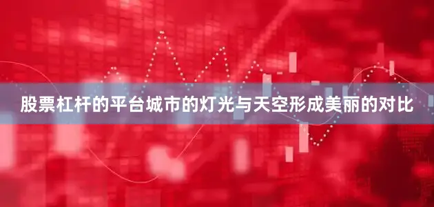 股票杠杆的平台城市的灯光与天空形成美丽的对比