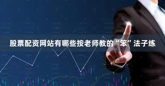 股票配资网站有哪些按老师教的“笨”法子练