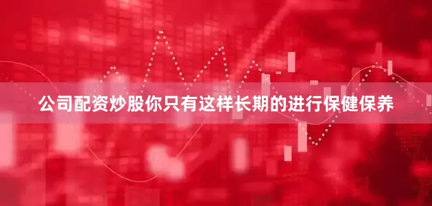 公司配资炒股你只有这样长期的进行保健保养