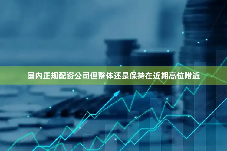 国内正规配资公司但整体还是保持在近期高位附近