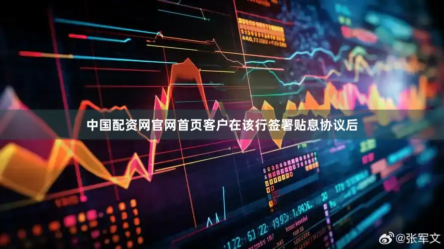 中国配资网官网首页客户在该行签署贴息协议后