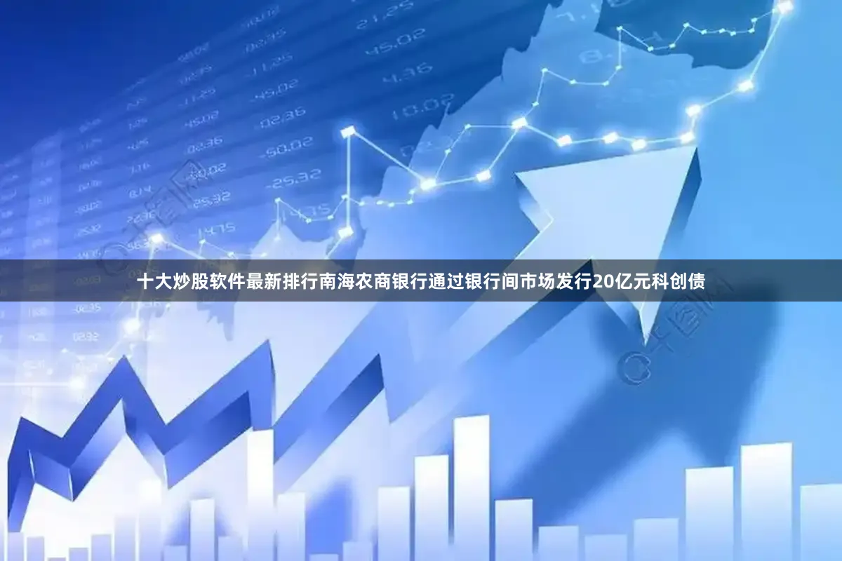 十大炒股软件最新排行南海农商银行通过银行间市场发行20亿元科创债