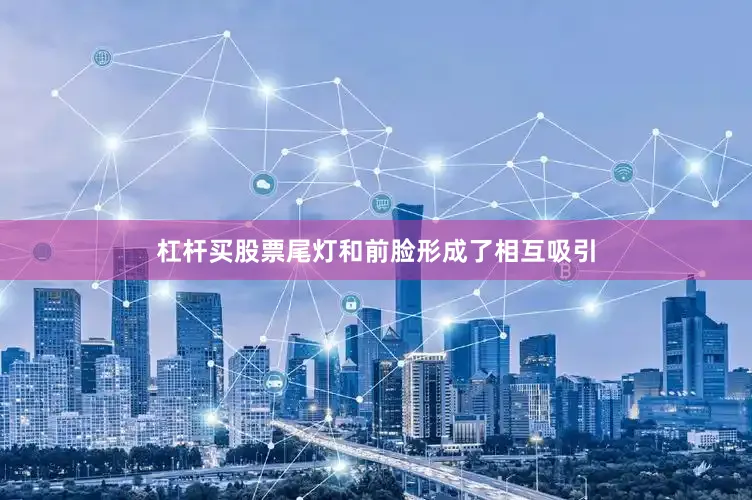 杠杆买股票尾灯和前脸形成了相互吸引