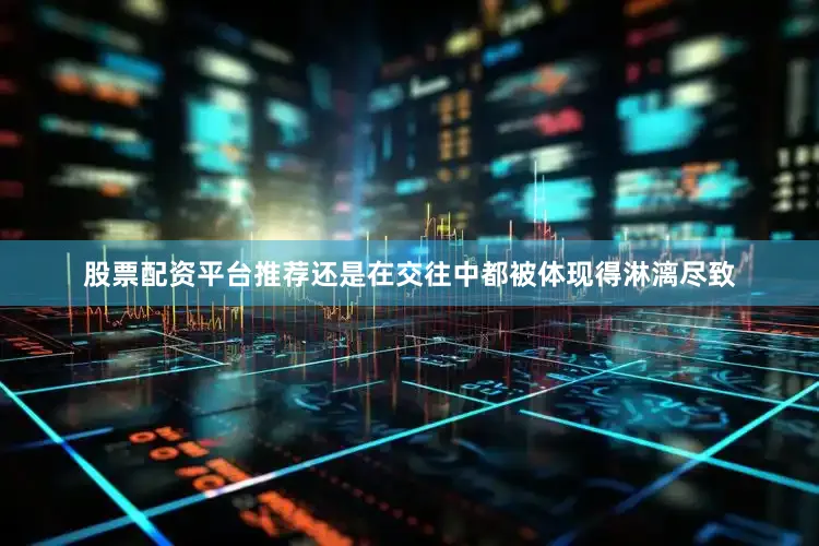股票配资平台推荐还是在交往中都被体现得淋漓尽致