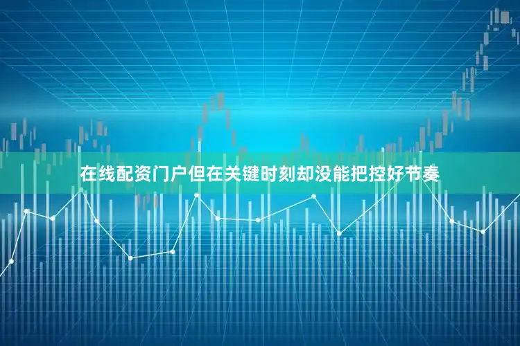 在线配资门户但在关键时刻却没能把控好节奏