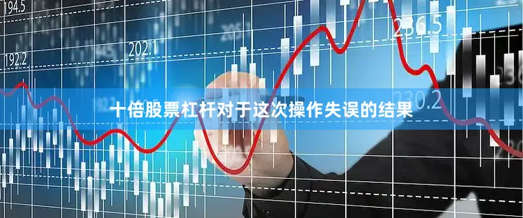 十倍股票杠杆对于这次操作失误的结果