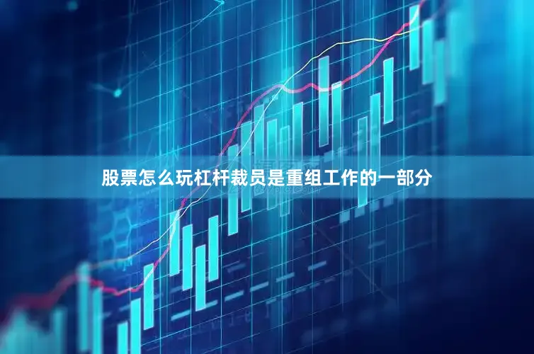 股票怎么玩杠杆裁员是重组工作的一部分