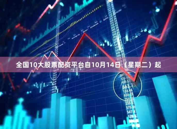 全国10大股票配资平台自10月14日（星期二）起
