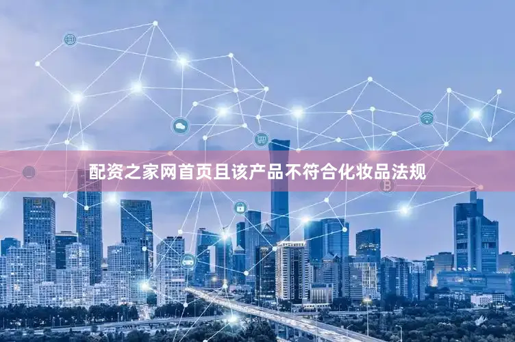 配资之家网首页且该产品不符合化妆品法规