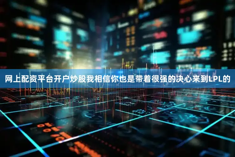 网上配资平台开户炒股我相信你也是带着很强的决心来到LPL的