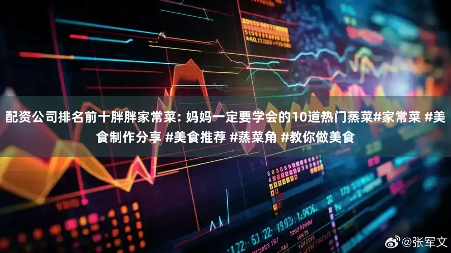 配资公司排名前十胖胖家常菜: 妈妈一定要学会的10道热门蒸菜#家常菜 #美食制作分享 #美食推荐 #蒸菜角 #教你做美食