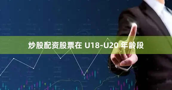 炒股配资股票在 U18-U20 年龄段